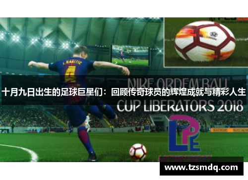 十月九日出生的足球巨星们：回顾传奇球员的辉煌成就与精彩人生
