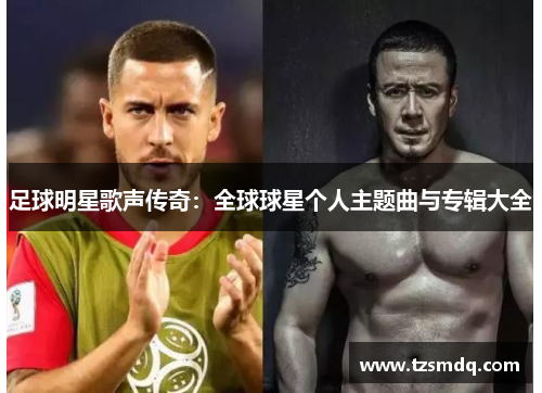 足球明星歌声传奇：全球球星个人主题曲与专辑大全