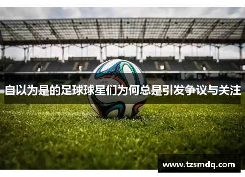 自以为是的足球球星们为何总是引发争议与关注